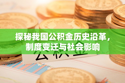 沙县探秘我国公积金历史沿革，制度变迁与社会影响