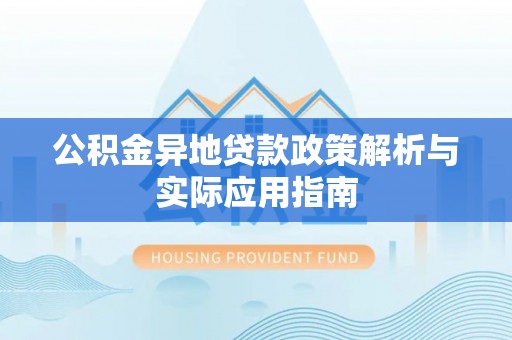 沙县公积金异地贷款政策解析与实际应用指南