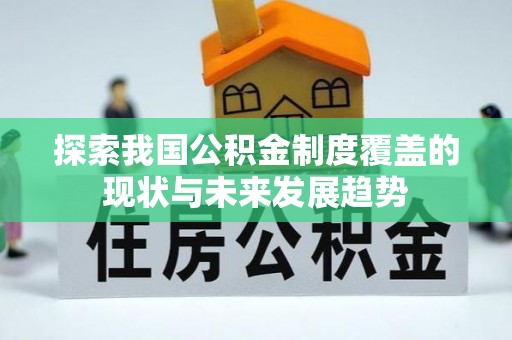 沙县探索我国公积金制度覆盖的现状与未来发展趋势
