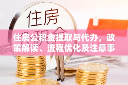 沙县住房公积金提取与代办，政策解读、流程优化及注意事项