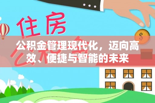 沙县公积金管理现代化，迈向高效、便捷与智能的未来