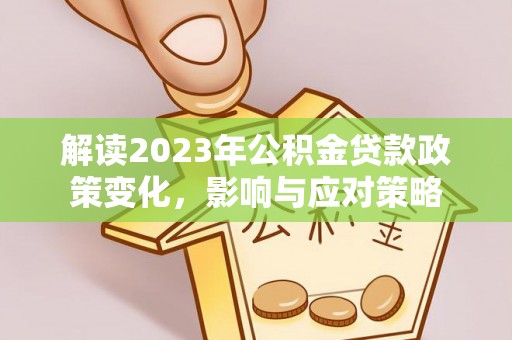 沙县解读2023年公积金贷款政策变化，影响与应对策略