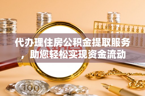 沙县代办理住房公积金提取服务，助您轻松实现资金流动