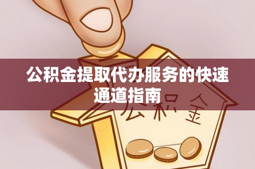 沙县公积金提取代办服务的快速通道指南