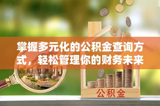 沙县掌握多元化的公积金查询方式，轻松管理你的财务未来