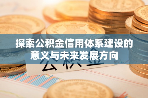 沙县探索公积金信用体系建设的意义与未来发展方向