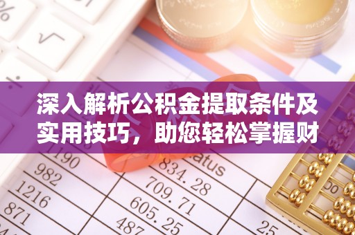 沙县深入解析公积金提取条件及实用技巧，助您轻松掌握财富管理