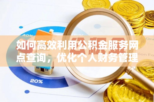 沙县如何高效利用公积金服务网点查询，优化个人财务管理