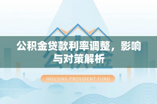 沙县公积金贷款利率调整，影响与对策解析