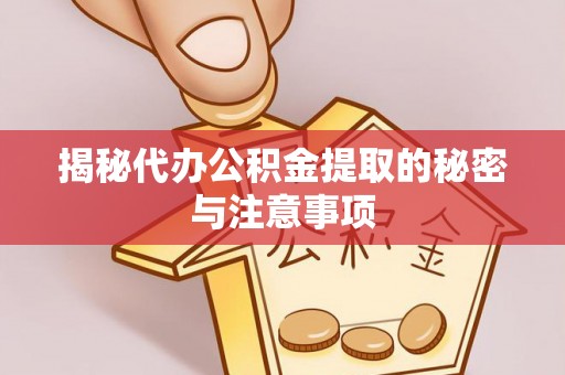 沙县揭秘代办公积金提取的秘密与注意事项