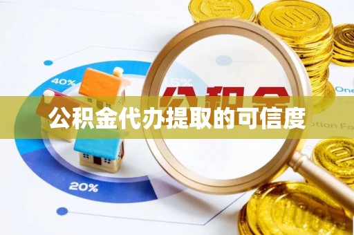 沙县公积金代办提取的可信度