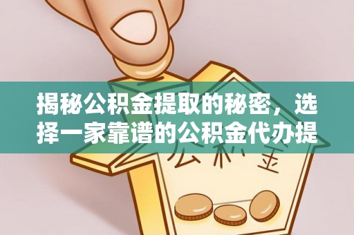 沙县揭秘公积金提取的秘密，选择一家靠谱的公积金代办提取公司的重要性