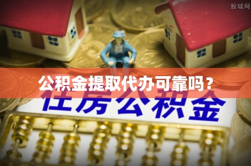 沙县公积金提取代办可靠吗？