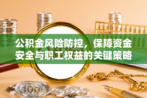 沙县公积金风险防控，保障资金安全与职工权益的关键策略