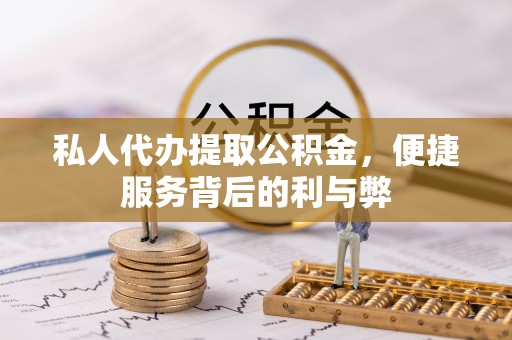 沙县私人代办提取公积金，便捷服务背后的利与弊