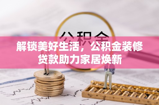 沙县解锁美好生活，公积金装修贷款助力家居焕新