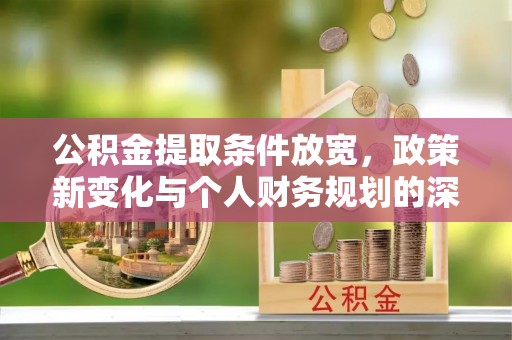 沙县公积金提取条件放宽，政策新变化与个人财务规划的深度解析