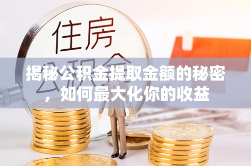 沙县揭秘公积金提取金额的秘密，如何最大化你的收益