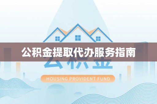 沙县公积金提取代办服务指南