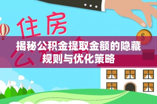 沙县揭秘公积金提取金额的隐藏规则与优化策略