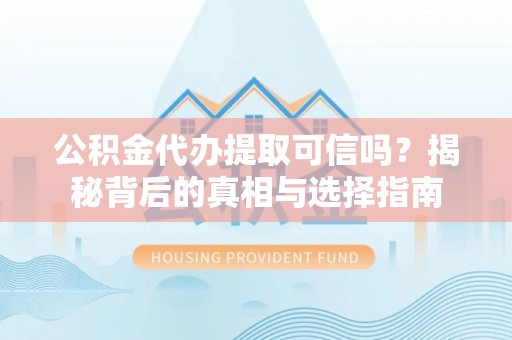 沙县公积金代办提取可信吗？揭秘背后的真相与选择指南