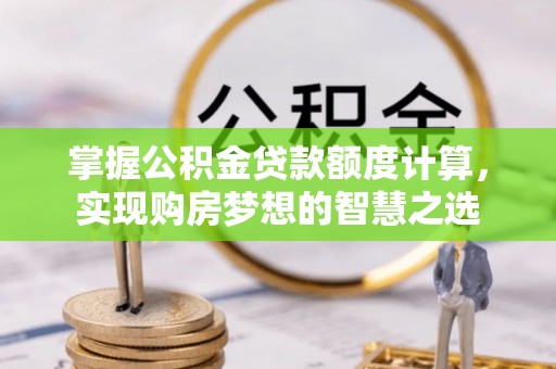 沙县掌握公积金贷款额度计算，实现购房梦想的智慧之选