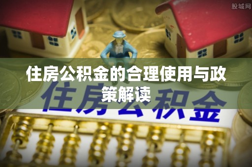 沙县住房公积金的合理使用与政策解读