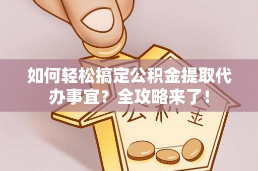 沙县如何轻松搞定公积金提取代办事宜？全攻略来了！