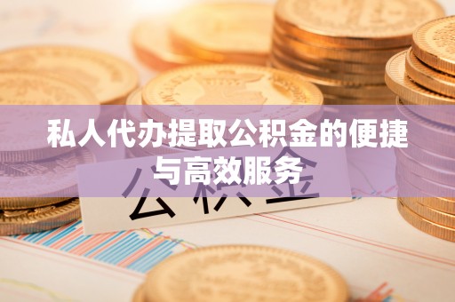 沙县私人代办提取公积金的便捷与高效服务