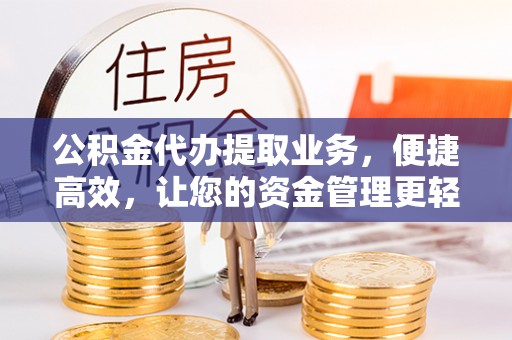 沙县公积金代办提取业务，便捷高效，让您的资金管理更轻松
