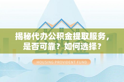 沙县揭秘代办公积金提取服务，是否可靠？如何选择？