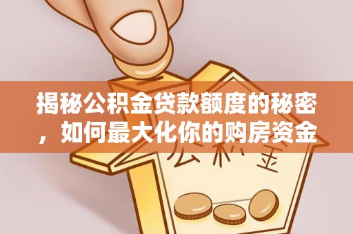 沙县揭秘公积金贷款额度的秘密，如何最大化你的购房资金