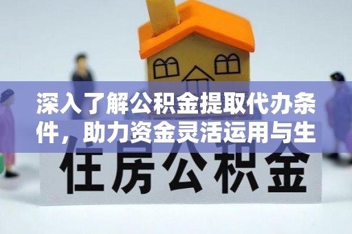沙县深入了解公积金提取代办条件，助力资金灵活运用与生活规划