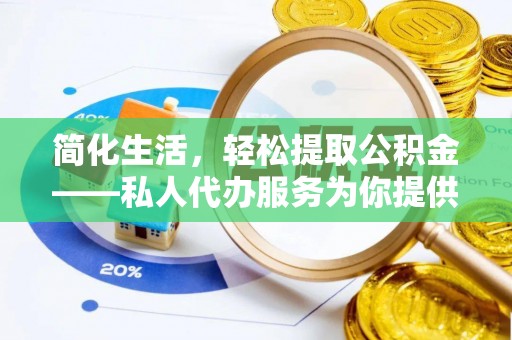 沙县简化生活，轻松提取公积金——私人代办服务为你提供便利