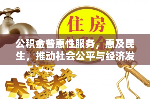 沙县公积金普惠性服务，惠及民生，推动社会公平与经济发展的基石