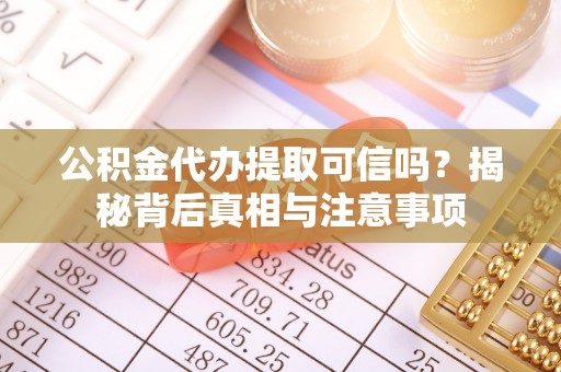 沙县公积金代办提取可信吗？揭秘背后真相与注意事项