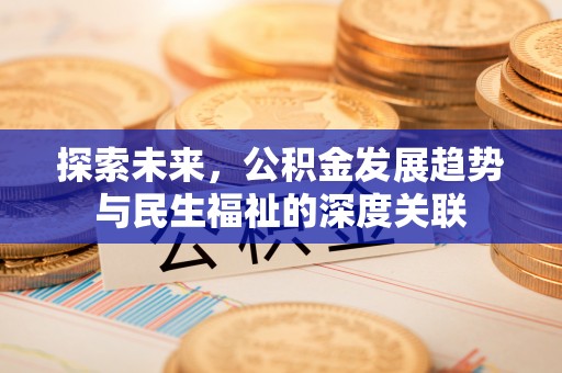沙县探索未来，公积金发展趋势与民生福祉的深度关联