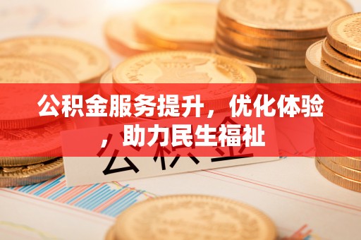 沙县公积金服务提升，优化体验，助力民生福祉