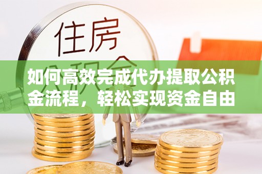 沙县如何高效完成代办提取公积金流程，轻松实现资金自由