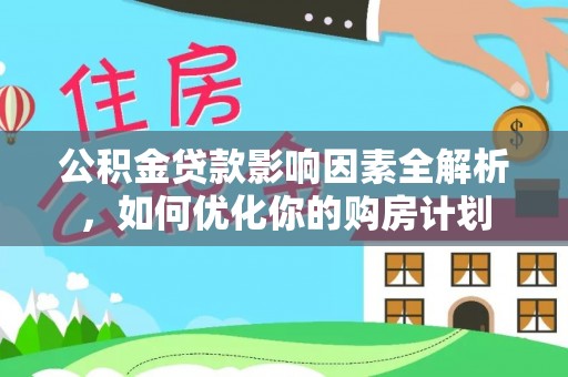 沙县公积金贷款影响因素全解析，如何优化你的购房计划