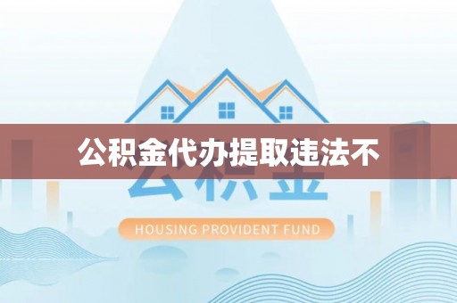 沙县公积金代办提取违法不