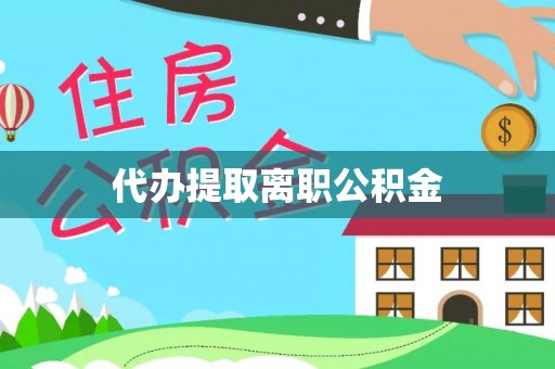 沙县代办提取离职公积金
