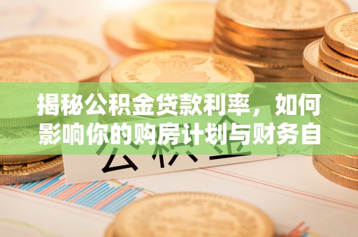 沙县揭秘公积金贷款利率，如何影响你的购房计划与财务自由