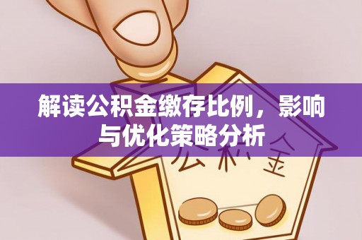 沙县解读公积金缴存比例，影响与优化策略分析