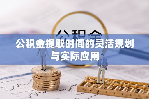 沙县公积金提取时间的灵活规划与实际应用
