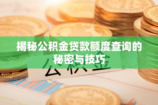 沙县揭秘公积金贷款额度查询的秘密与技巧
