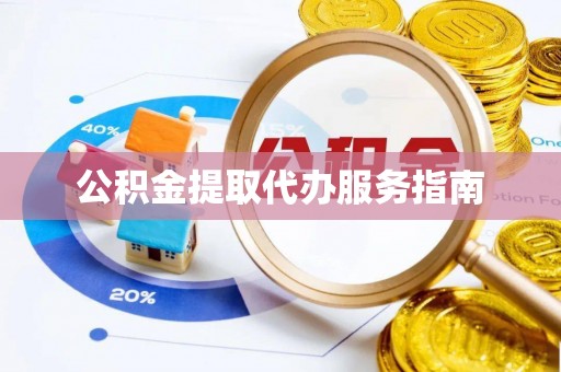 沙县公积金提取代办服务指南