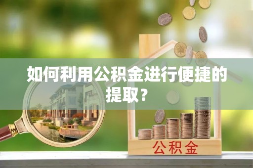 沙县如何利用公积金进行便捷的提取？