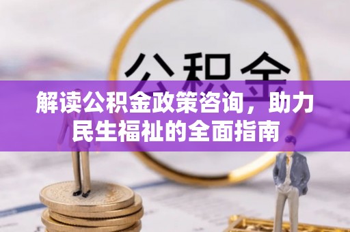 沙县解读公积金政策咨询，助力民生福祉的全面指南