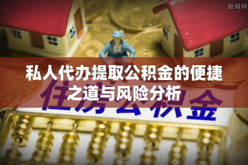沙县私人代办提取公积金的便捷之道与风险分析